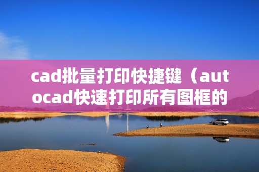 cad批量打印快捷键（autocad快速打印所有图框的方法）