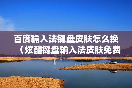 百度输入法键盘皮肤怎么换（炫酷键盘输入法皮肤免费使用方法）