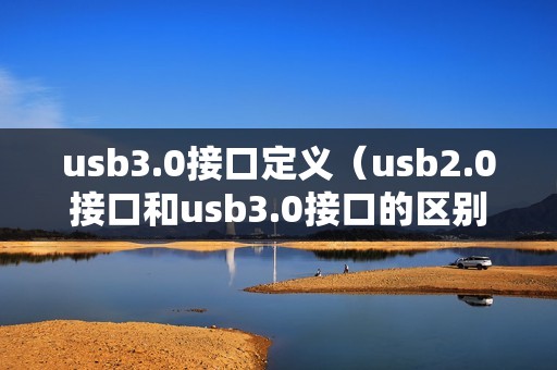 usb3.0接口定义（usb2.0接口和usb3.0接口的区别）
