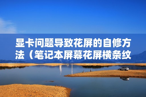 显卡问题导致花屏的自修方法（笔记本屏幕花屏横条纹闪怎么办）