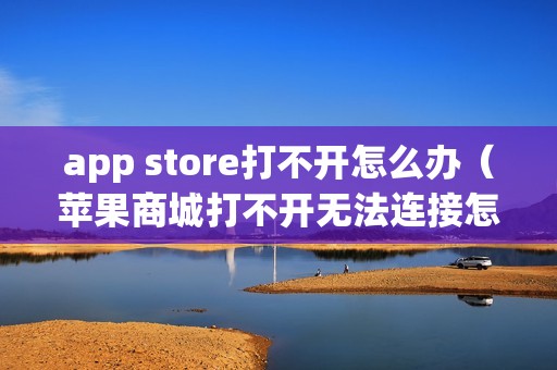 app store打不开怎么办（苹果商城打不开无法连接怎么恢复）