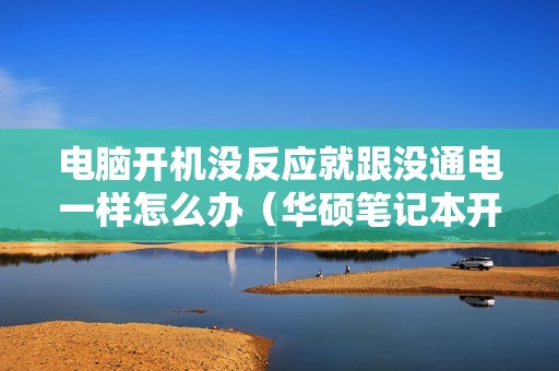 电脑开机没反应就跟没通电一样怎么办（华硕笔记本开不了机怎么回事）
