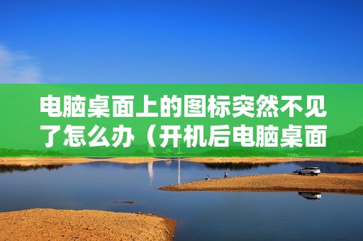 电脑桌面上的图标突然不见了怎么办（开机后电脑桌面不显示图标怎么恢复）