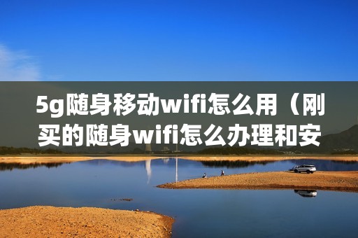 5g随身移动wifi怎么用（刚买的随身wifi怎么办理和安装）