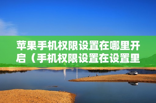 苹果手机权限设置在哪里开启（手机权限设置在设置里面的哪个地方呀）
