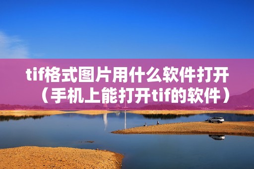 tif格式图片用什么软件打开（手机上能打开tif的软件）