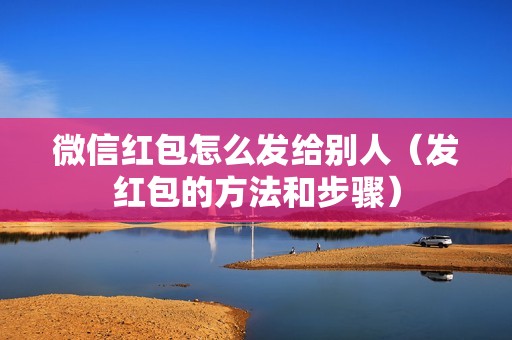 微信红包怎么发给别人（发红包的方法和步骤）