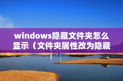 windows隐藏文件夹怎么显示（文件夹属性改为隐藏后怎么找）