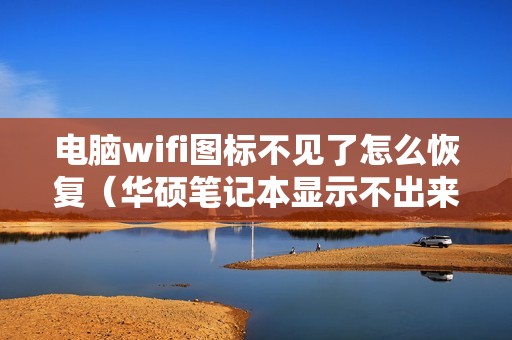 电脑wifi图标不见了怎么恢复（华硕笔记本显示不出来wifi了怎么办）