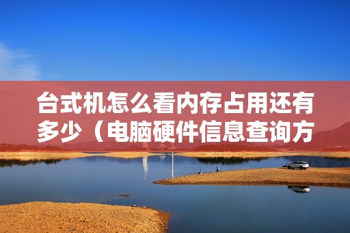 台式机怎么看内存占用还有多少（电脑硬件信息查询方法）