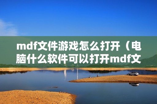 mdf文件游戏怎么打开（电脑什么软件可以打开mdf文件）