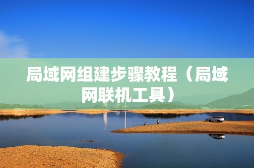 局域网组建步骤教程（局域网联机工具）