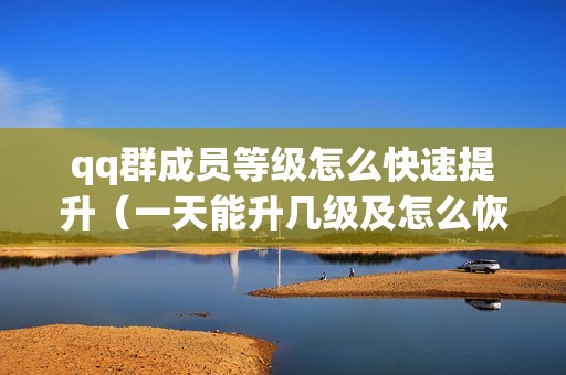 qq群成员等级怎么快速提升（一天能升几级及怎么恢复活跃等级）