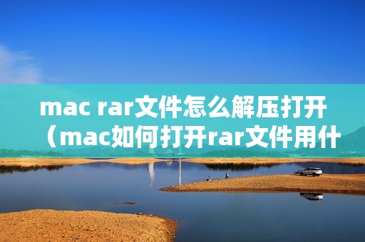 mac rar文件怎么解压打开（mac如何打开rar文件用什么软件）