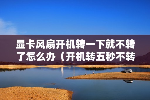 显卡风扇开机转一下就不转了怎么办（开机转五秒不转了是什么原因）