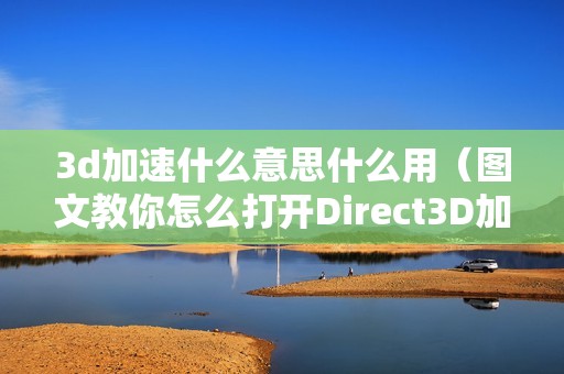 3d加速什么意思什么用（图文教你怎么打开Direct3D加速功能）