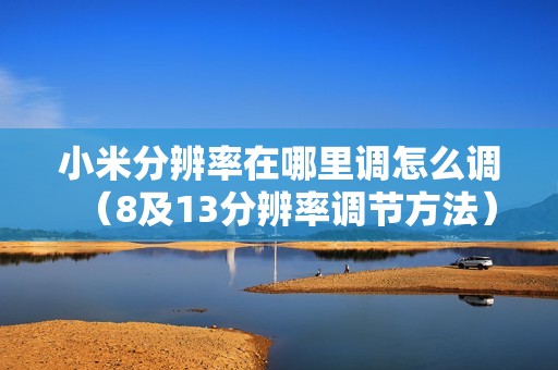 小米分辨率在哪里调怎么调（8及13分辨率调节方法）
