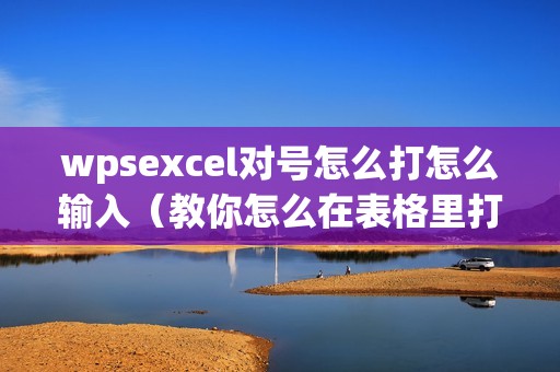 wpsexcel对号怎么打怎么输入（教你怎么在表格里打对勾√和叉×）