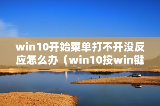 win10开始菜单打不开没反应怎么办（win10按win键不弹出开始菜单怎么回事）