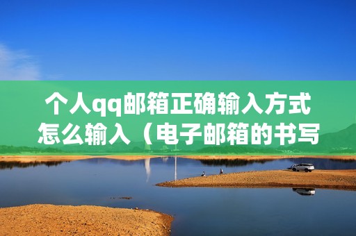 个人qq邮箱正确输入方式怎么输入（电子邮箱的书写格式怎么写）