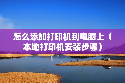 怎么添加打印机到电脑上（本地打印机安装步骤）