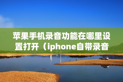 苹果手机录音功能在哪里设置打开（iphone自带录音软件在哪）