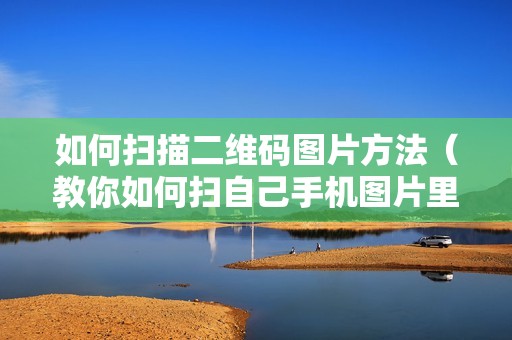 如何扫描二维码图片方法（教你如何扫自己手机图片里的二维码）