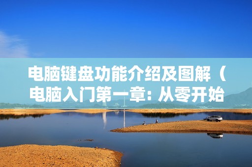 电脑键盘功能介绍及图解（电脑入门第一章: 从零开始学电脑）