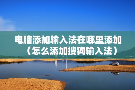电脑添加输入法在哪里添加（怎么添加搜狗输入法）
