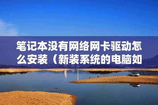 笔记本没有网络网卡驱动怎么安装（新装系统的电脑如何连接网络）