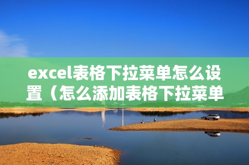 excel表格下拉菜单怎么设置（怎么添加表格下拉菜单）