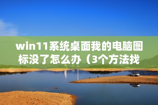 win11系统桌面我的电脑图标没了怎么办（3个方法找回消失的屏幕图标）