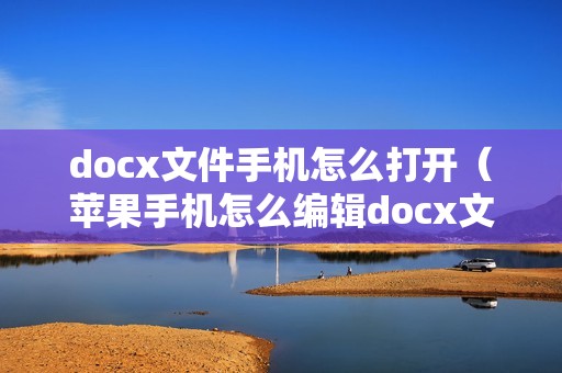 docx文件手机怎么打开（苹果手机怎么编辑docx文件）