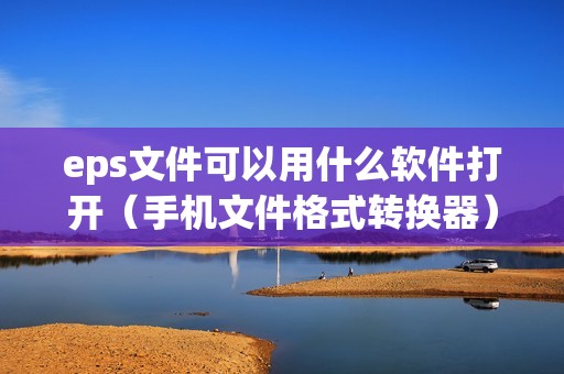 eps文件可以用什么软件打开（手机文件格式转换器）