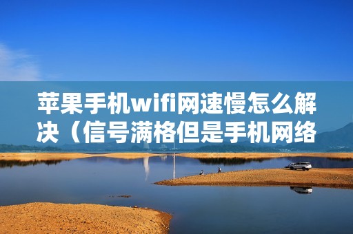 苹果手机wifi网速慢怎么解决（信号满格但是手机网络很差怎么办）