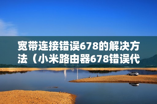 宽带连接错误678的解决方法（小米路由器678错误代码连不上网怎么办）