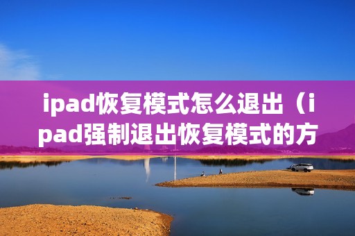 ipad恢复模式怎么退出（ipad强制退出恢复模式的方法）