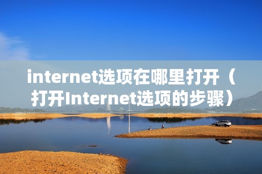 internet选项在哪里打开（打开Internet选项的步骤）