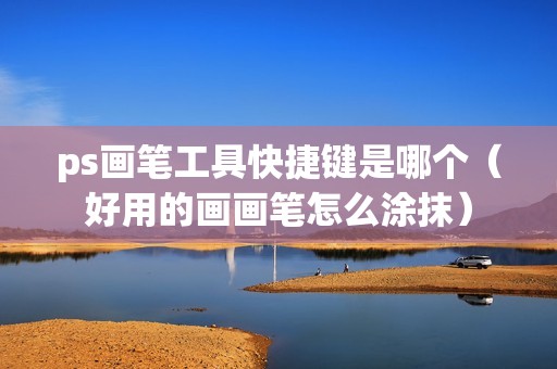 ps画笔工具快捷键是哪个（好用的画画笔怎么涂抹）