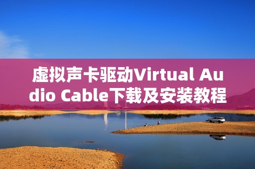 虚拟声卡驱动Virtual Audio Cable下载及安装教程,详解怎么使用