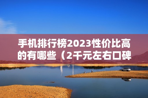 手机排行榜2023性价比高的有哪些（2千元左右口碑好的新款手机推荐）