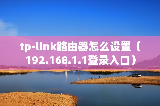 tp-link路由器怎么设置（192.168.1.1登录入口）