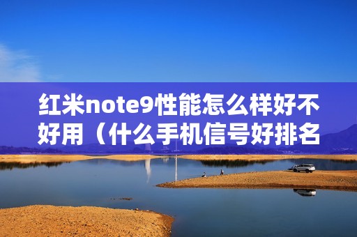 红米note9性能怎么样好不好用（什么手机信号好排名第一）