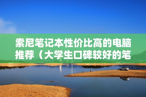 索尼笔记本性价比高的电脑推荐（大学生口碑较好的笔记本电脑）
