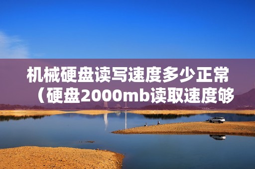 机械硬盘读写速度多少正常（硬盘2000mb读取速度够吗）
