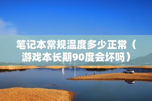 笔记本常规温度多少正常（游戏本长期90度会坏吗）