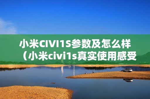 小米CIVI1S参数及怎么样（小米civi1s真实使用感受）