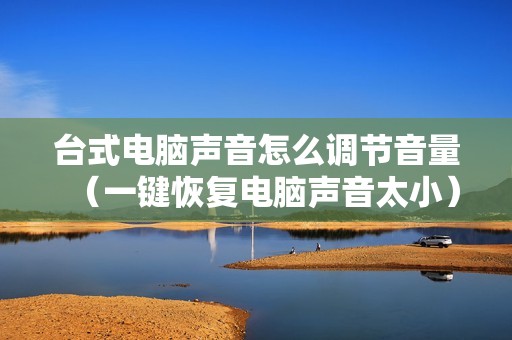 台式电脑声音怎么调节音量（一键恢复电脑声音太小）