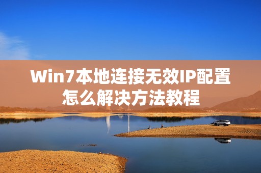 Win7本地连接无效IP配置怎么解决方法教程