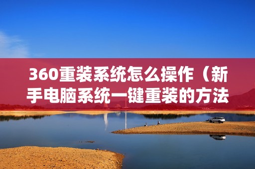 360重装系统怎么操作（新手电脑系统一键重装的方法）